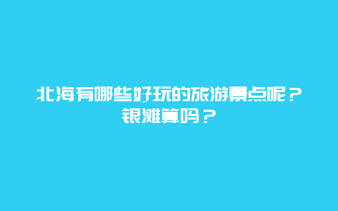 北海有哪些好玩的旅游景点呢？银滩算吗？