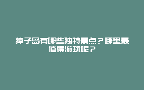 獐子岛有哪些独特景点？哪里最值得游玩呢？