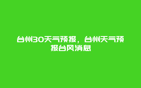 台州30天气预报，台州天气预报台风消息