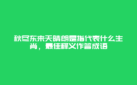 秋尽东来天晴朗是指代表什么生肖，最佳释义作答成语