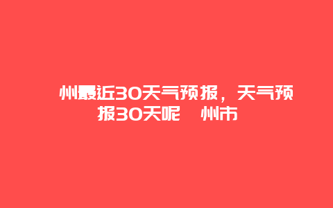 漳州最近30天气预报，天气预报30天呢漳州市