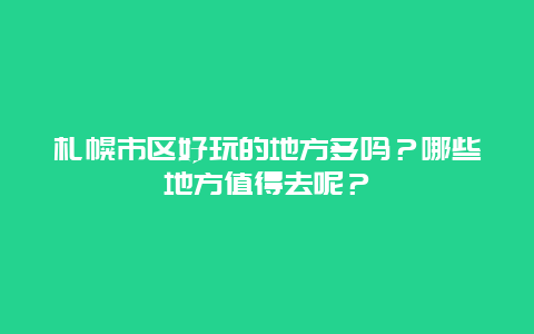 札幌市区好玩的地方多吗？哪些地方值得去呢？