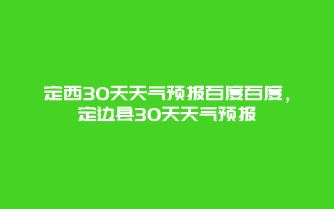 定西30天天气预报百度百度，定边县30天天气预报