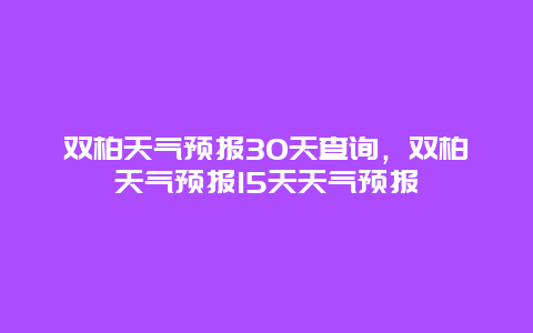双柏天气预报30天查询，双柏天气预报15天天气预报