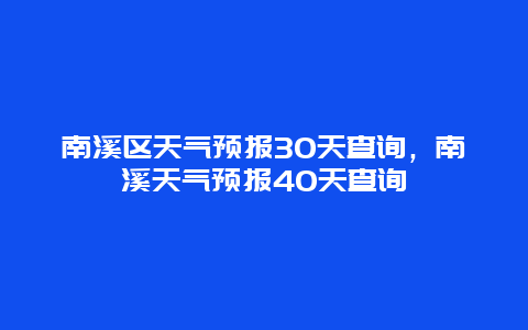 南溪区天气预报30天查询，南溪天气预报40天查询