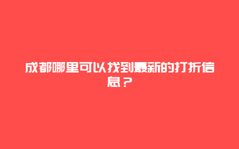 成都哪里可以找到最新的打折信息？
