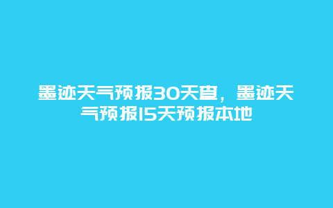 墨迹天气预报30天查，墨迹天气预报15天预报本地