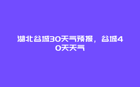 湖北谷城30天气预报，谷城40天天气