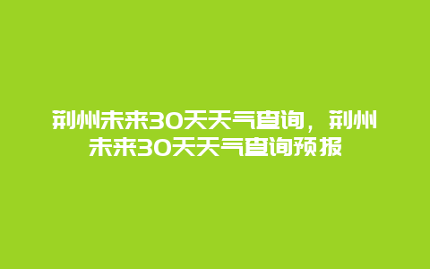 荆州未来30天天气查询，荆州未来30天天气查询预报