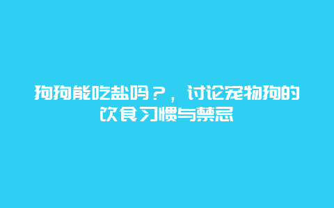 狗狗能吃盐吗？，讨论宠物狗的饮食习惯与禁忌