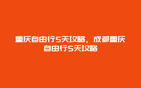 重庆自由行5天攻略，成都重庆自由行5天攻略