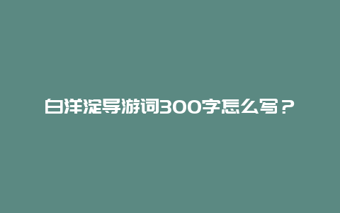 白洋淀导游词300字怎么写？