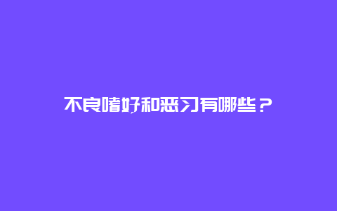 不良嗜好和恶习有哪些？