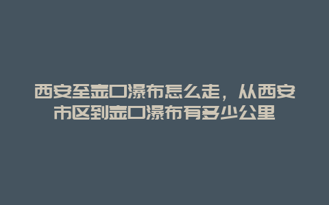 西安至壶口瀑布怎么走，从西安市区到壶口瀑布有多少公里