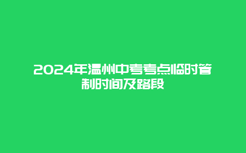 2024年温州中考考点临时管制时间及路段