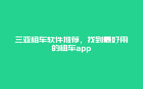 三亚租车软件推荐，找到最好用的租车app