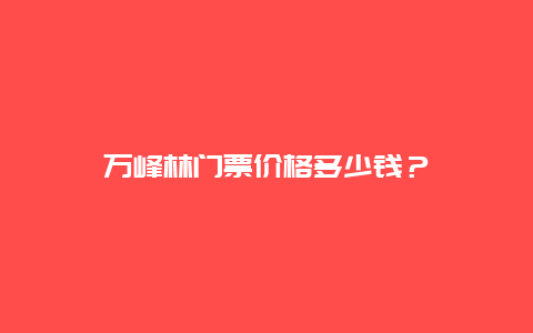 万峰林门票价格多少钱？