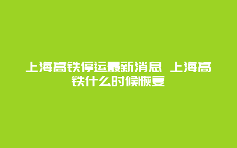上海高铁停运最新消息 上海高铁什么时候恢复