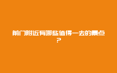 前门附近有哪些值得一去的景点？