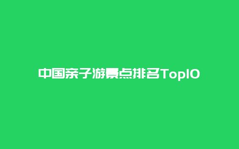 中国亲子游景点排名Top10