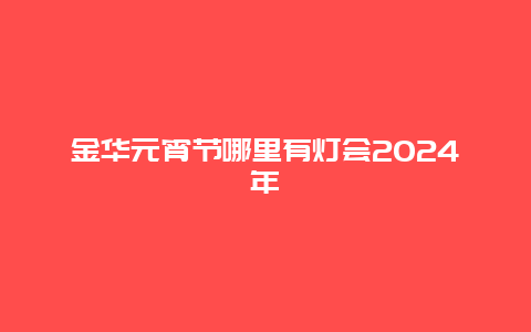 金华元宵节哪里有灯会2024年
