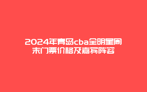 2024年青岛cba全明星周末门票价格及嘉宾阵容