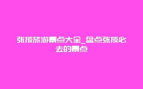 张掖旅游景点大全_盘点张掖必去的景点