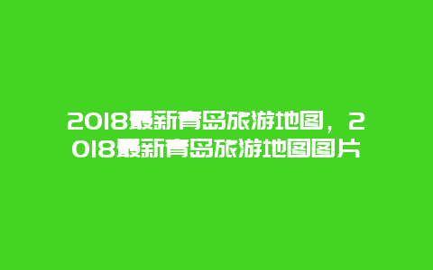 2018最新青岛旅游地图，2018最新青岛旅游地图图片