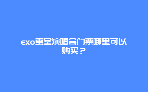 exo蚕室演唱会门票哪里可以购买？