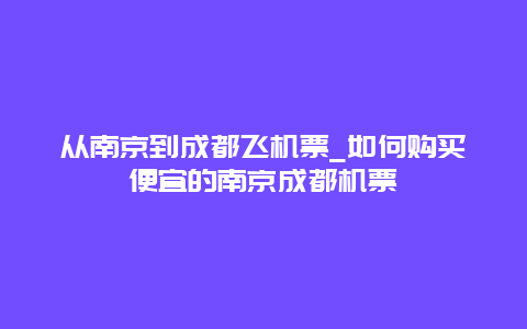 从南京到成都飞机票_如何购买便宜的南京成都机票