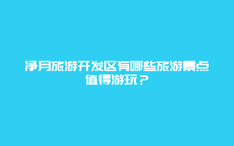 净月旅游开发区有哪些旅游景点值得游玩？