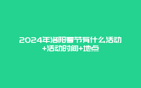 2024年洛阳春节有什么活动+活动时间+地点