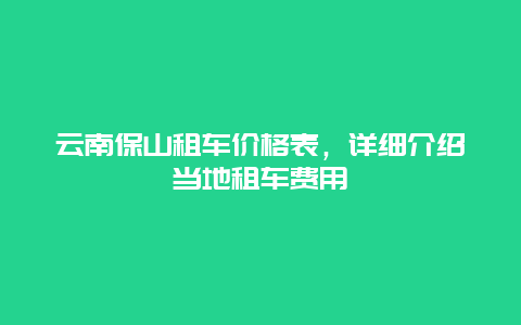 云南保山租车价格表，详细介绍当地租车费用