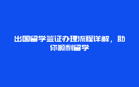 出国留学签证办理流程详解，助你顺利留学