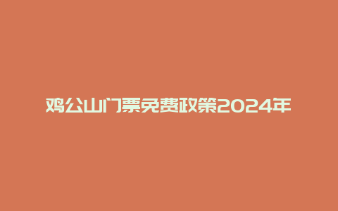 鸡公山门票免费政策2024年