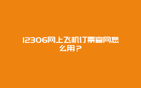 12306网上飞机订票官网怎么用？