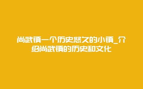 尚武镇一个历史悠久的小镇_介绍尚武镇的历史和文化