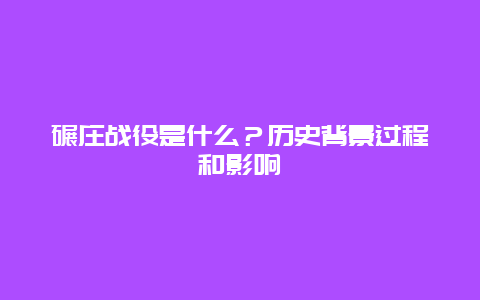 碾庄战役是什么？历史背景过程和影响