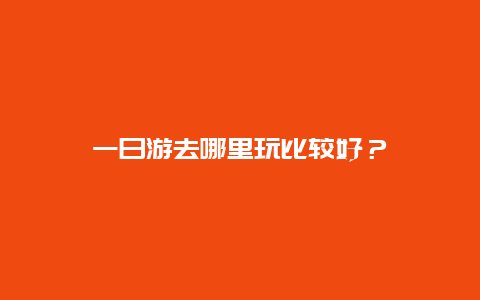 一日游去哪里玩比较好？