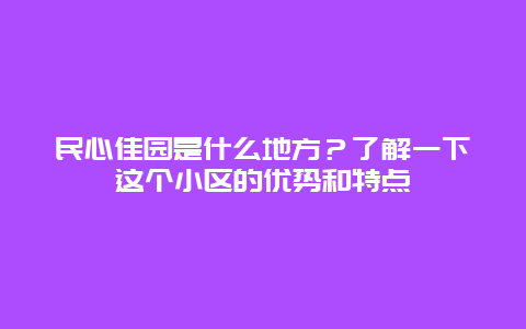 民心佳园是什么地方？了解一下这个小区的优势和特点