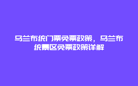 乌兰布统门票免票政策，乌兰布统景区免票政策详解