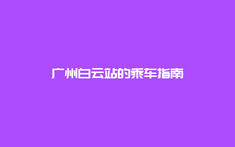 广州白云站的乘车指南