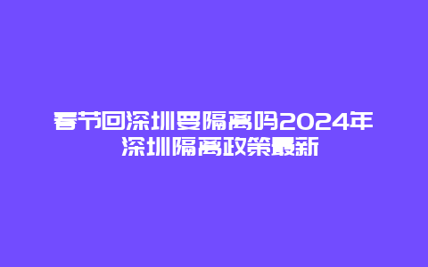 春节回深圳要隔离吗2024年 深圳隔离政策最新