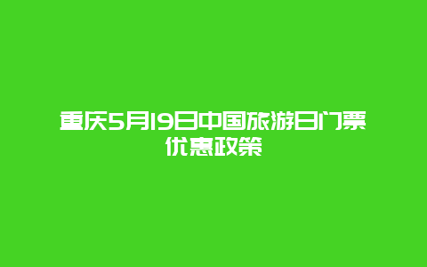 重庆5月19日中国旅游日门票优惠政策