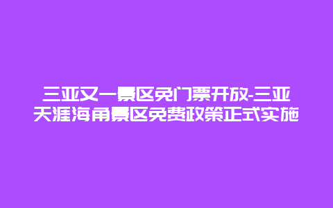 三亚又一景区免门票开放-三亚天涯海角景区免费政策正式实施