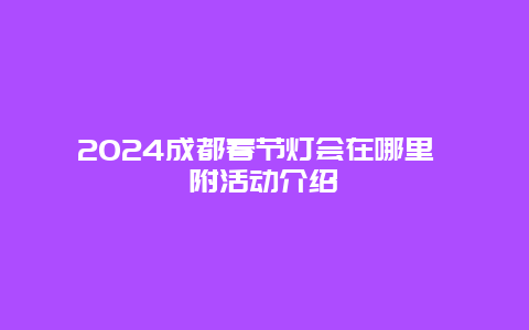 2024成都春节灯会在哪里 附活动介绍