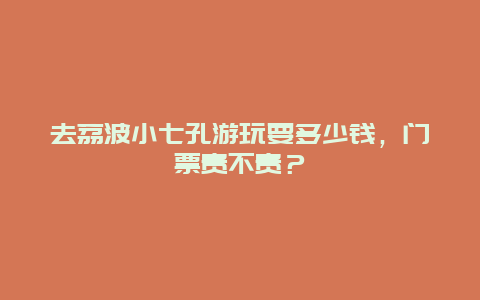 去荔波小七孔游玩要多少钱，门票贵不贵？