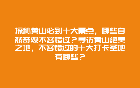 探秘黄山必到十大景点，哪些自然奇观不容错过？寻访黄山绝美之地，不容错过的十大打卡圣地有哪些？