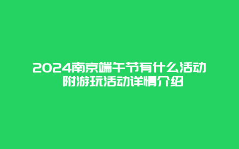 2024南京端午节有什么活动 附游玩活动详情介绍