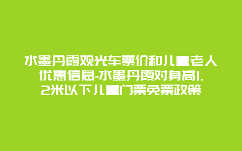 水墨丹霞观光车票价和儿童老人优惠信息-水墨丹霞对身高1.2米以下儿童门票免票政策